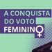 Conquista do voto feminino há 90 anos veio com pressão de feministas e mobilização