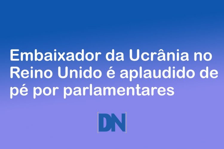 Embaixador da Ucrânia no Reino Unido é aplaudido de pé por parlamentares